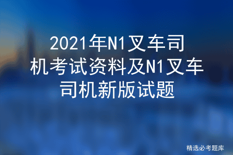 2020N1叉车司机证考试及N1叉车司机模拟考试题库